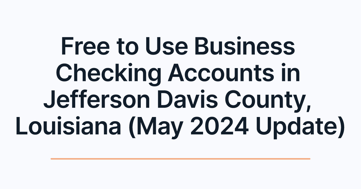Free to Use Business Checking Accounts in Jefferson Davis County, Louisiana (May 2024 Update)